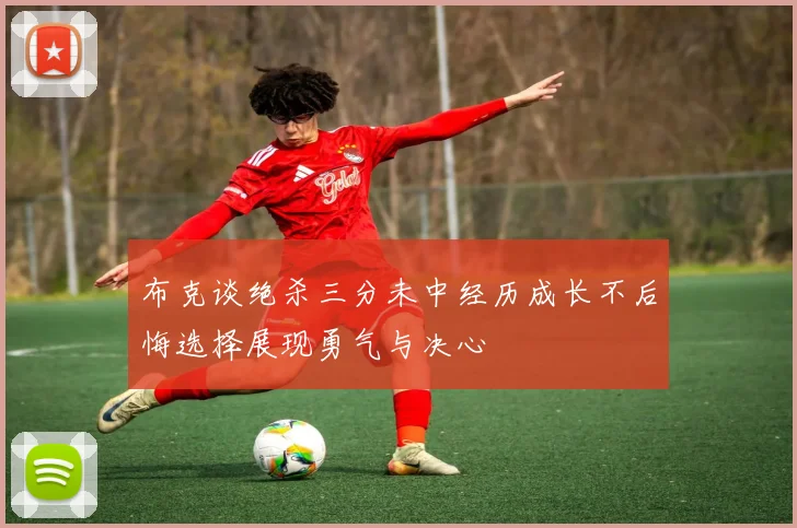 布克谈绝杀三分未中经历成长不后悔选择展现勇气与决心