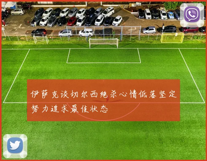 伊萨克谈切尔西绝杀心情低落坚定努力追求最佳状态