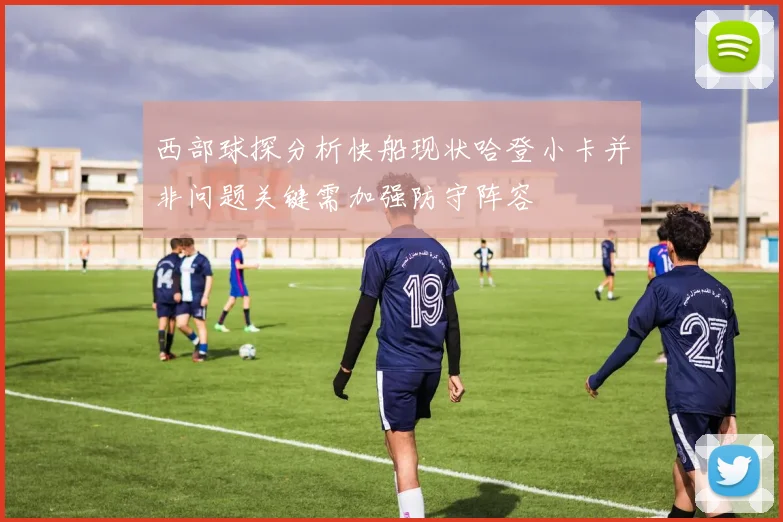 西部球探分析快船现状哈登小卡并非问题关键需加强防守阵容