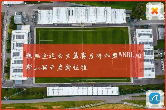 韩旭全运会女篮赛后将加盟WNBL珀斯山猫开启新征程