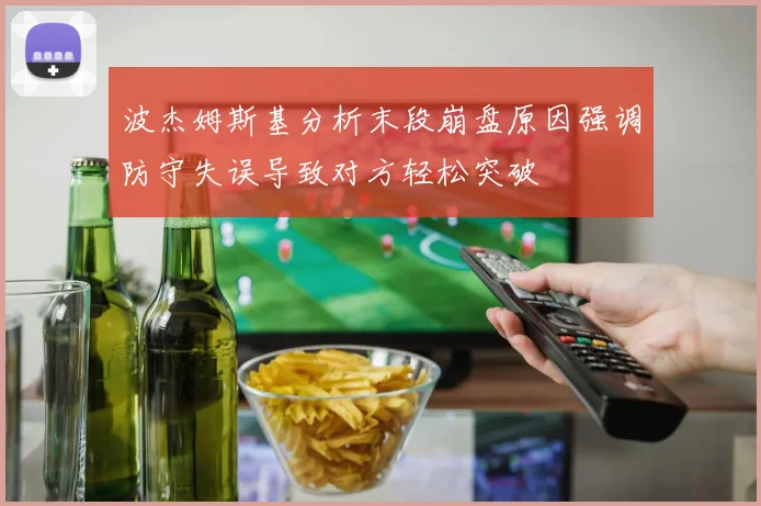 波杰姆斯基分析末段崩盘原因强调防守失误导致对方轻松突破
