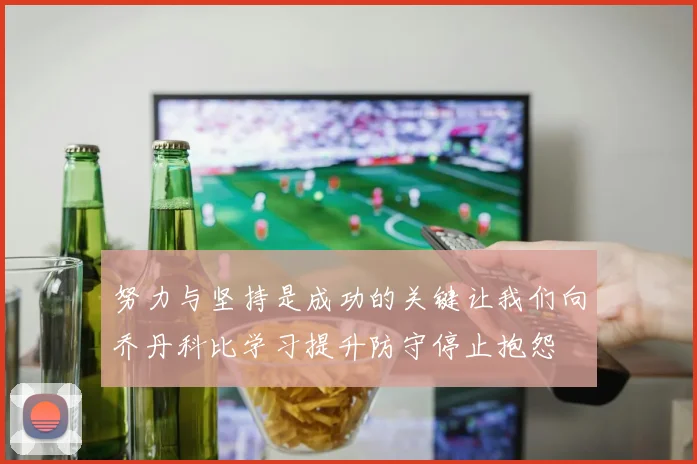 努力与坚持是成功的关键让我们向乔丹科比学习提升防守停止抱怨